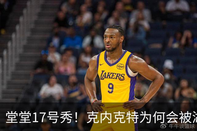 堂堂17号秀！克内克特为何会被湖人放弃？